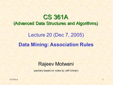 CS 361A1 CS 361A (Advanced Data Structures and Algorithms) Lecture 20 (Dec 7, 2005) Data Mining: Association Rules Rajeev Motwani (partially based on notes.