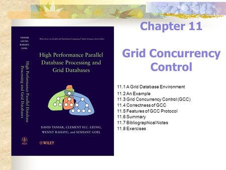 Chapter 11 Grid Concurrency Control 11.1 A Grid Database Environment 11.2 An Example 11.3 Grid Concurrency Control (GCC) 11.4 Correctness of GCC 11.5 Features.