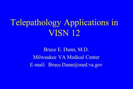 Telepathology Applications in VISN 12 Bruce E. Dunn, M.D. Milwaukee VA Medical Center