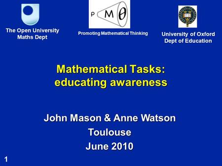 1 Mathematical Tasks: educating awareness John Mason & Anne Watson Toulouse June 2010 The Open University Maths Dept University of Oxford Dept of Education.