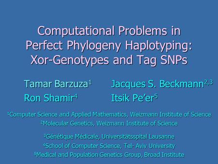 Computational Problems in Perfect Phylogeny Haplotyping: Xor-Genotypes and Tag SNPs Tamar Barzuza 1 Jacques S. Beckmann 2,3 Ron Shamir 4 Itsik Pe’er 5.