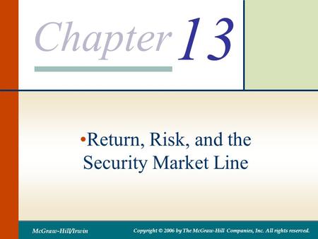 Chapter McGraw-Hill/Irwin Copyright © 2006 by The McGraw-Hill Companies, Inc. All rights reserved. 13 Return, Risk, and the Security Market Line.