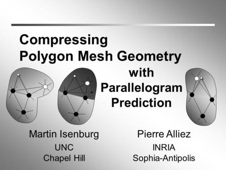With Parallelogram Prediction Compressing Polygon Mesh Geometry Martin Isenburg UNC Chapel Hill Pierre Alliez INRIA Sophia-Antipolis.