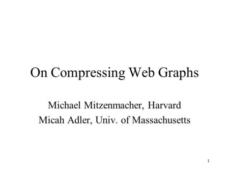 1 On Compressing Web Graphs Michael Mitzenmacher, Harvard Micah Adler, Univ. of Massachusetts.