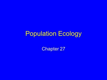 Population Ecology Chapter 27. Population Ecology Certain ecological principles govern the growth and sustainability of all populations Human populations.