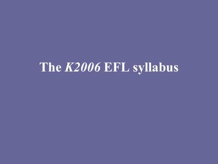 The K2006 EFL syllabus. What lives on from L97 (general part): - The view of the pupil - The view of learning - The importance of individually adapted.