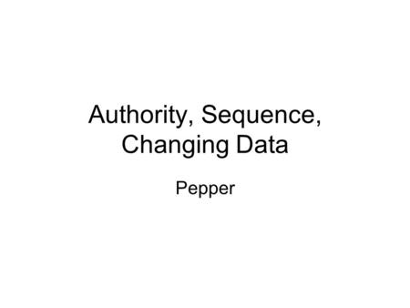Authority, Sequence, Changing Data Pepper. SECURITY Everyone can use the same database Different people can make different changes Some to structure Some.
