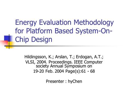 Energy Evaluation Methodology for Platform Based System-On- Chip Design Hildingsson, K.; Arslan, T.; Erdogan, A.T.; VLSI, 2004. Proceedings. IEEE Computer.