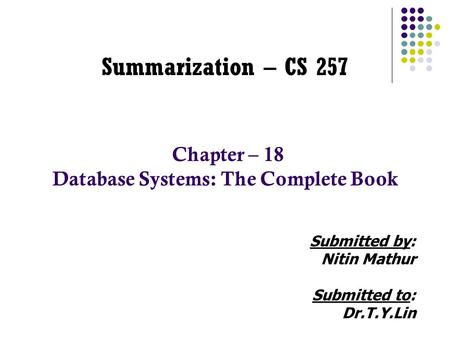 Summarization – CS 257 Chapter – 18 Database Systems: The Complete Book Submitted by: Nitin Mathur Submitted to: Dr.T.Y.Lin.