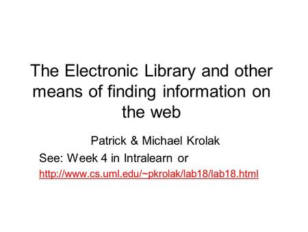 The Electronic Library and other means of finding information on the web Patrick & Michael Krolak See: Week 4 in Intralearn or