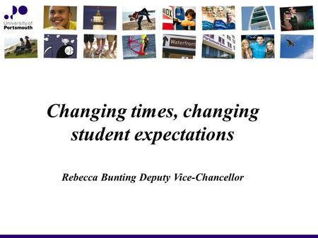 Changing times, changing student expectations Rebecca Bunting Deputy Vice-Chancellor.