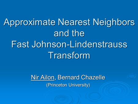 Approximate Nearest Neighbors and the Fast Johnson-Lindenstrauss Transform Nir Ailon, Bernard Chazelle (Princeton University)