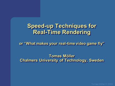Tomas Mőller © 2000 Speed-up Techniques for Real-Time Rendering or “What makes your real-time video game fly” Tomas Möller Chalmers University of Technology,