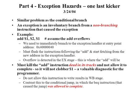 Part 4 - Exception Hazards – one last kicker 3/24/04 Similar problem as the conditional branch An exception is an involuntary branch from a non-branching.