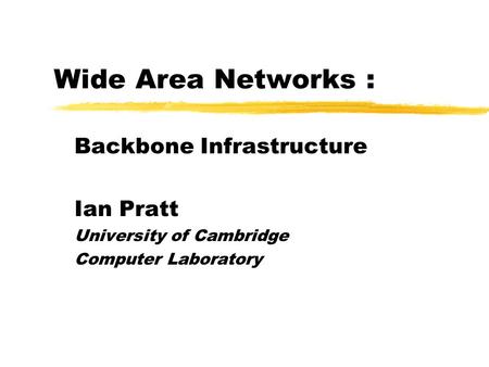Wide Area Networks : Backbone Infrastructure Ian Pratt University of Cambridge Computer Laboratory.