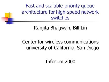 Fast and scalable priority queue architecture for high-speed network switches Ranjita Bhagwan, Bill Lin Center for wireless communications university of.