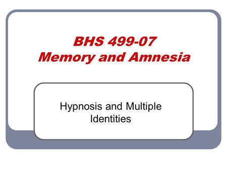 BHS 499-07 Memory and Amnesia Hypnosis and Multiple Identities.