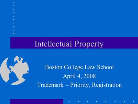 Intellectual Property Boston College Law School April 4, 2008 Trademark – Priority, Registration.