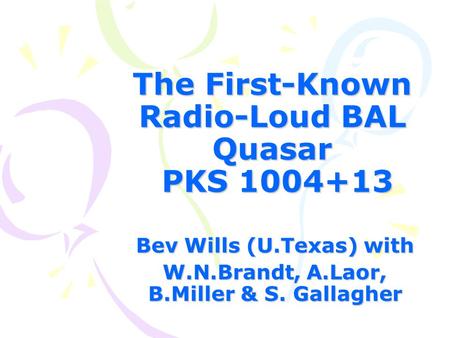 The First-Known Radio-Loud BAL Quasar PKS 1004+13 Bev Wills (U.Texas) with W.N.Brandt, A.Laor, B.Miller & S. Gallagher.