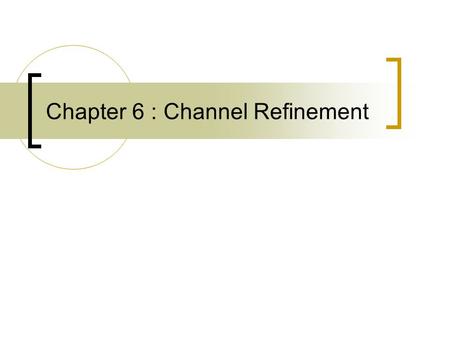 Chapter 6 : Channel Refinement. SystemC Communication Refinement Vital part of overall system refinement: Add more details  To gain more precise analysis.