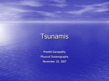 Tsunamis Preethi Ganapathy Physical Oceanography November 20, 2007.