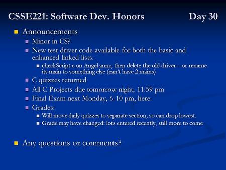 CSSE221: Software Dev. Honors Day 30 Announcements Announcements Minor in CS? Minor in CS? New test driver code available for both the basic and enhanced.