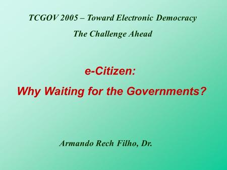 Armando Rech Filho, Dr. e-Citizen: Why Waiting for the Governments? TCGOV 2005 – Toward Electronic Democracy The Challenge Ahead.
