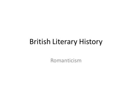 British Literary History Romanticism. Dates 5 th C -1485 – Medieval Period – 5 th C-1066 – Anglo-Saxon – 1066-1485 – Later Medieval, Middle English 1485-1780’s.