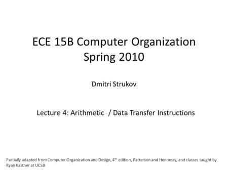 ECE 15B Computer Organization Spring 2010 Dmitri Strukov Lecture 4: Arithmetic / Data Transfer Instructions Partially adapted from Computer Organization.
