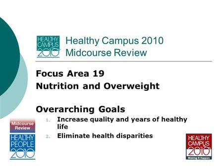 Healthy Campus 2010 Midcourse Review Focus Area 19 Nutrition and Overweight Overarching Goals 1. Increase quality and years of healthy life 2. Eliminate.