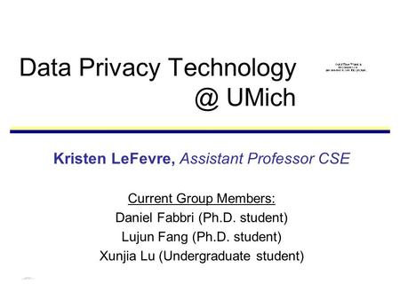Data Privacy UMich Kristen LeFevre, Assistant Professor CSE Current Group Members: Daniel Fabbri (Ph.D. student) Lujun Fang (Ph.D. student)