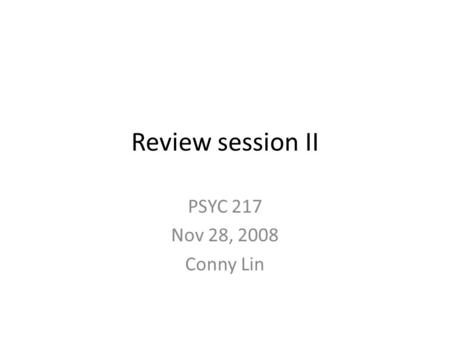 Review session II PSYC 217 Nov 28, 2008 Conny Lin.