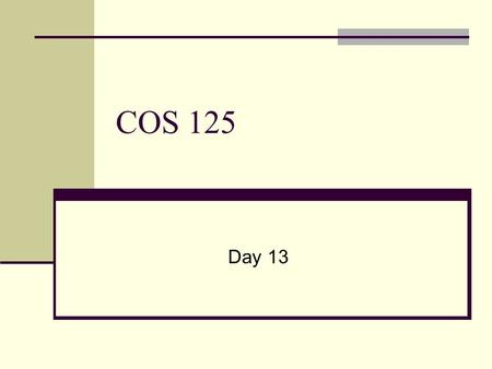 COS 125 Day 13. Agenda Capstone Progress Reports Due Quiz #2 Graded 7 A’s, 3 B’s, 3 C’s and 1 no-take Assignment #3 due this Friday We review some of.