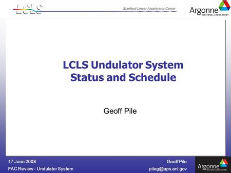 Geoff Pile FAC Review - Undulator 17 June 2008 LCLS Undulator System Status and Schedule Geoff Pile.