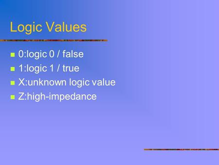 Logic Values 0:logic 0 / false 1:logic 1 / true X:unknown logic value Z:high-impedance.