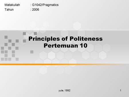 Yule, 19921 Principles of Politeness Pertemuan 10 Matakuliah: G1042/Pragmatics Tahun: 2006.