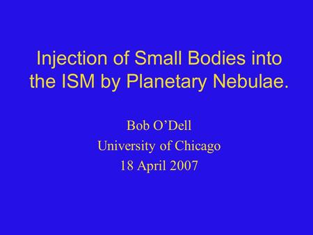Injection of Small Bodies into the ISM by Planetary Nebulae. Bob O’Dell University of Chicago 18 April 2007.