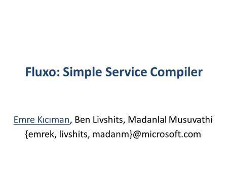 Fluxo: Simple Service Compiler Emre Kıcıman, Ben Livshits, Madanlal Musuvathi {emrek, livshits,