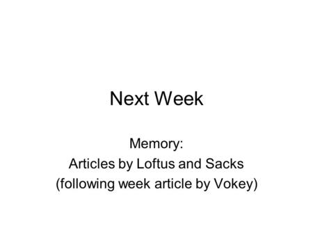 Next Week Memory: Articles by Loftus and Sacks (following week article by Vokey)
