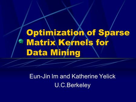 Optimization of Sparse Matrix Kernels for Data Mining Eun-Jin Im and Katherine Yelick U.C.Berkeley.