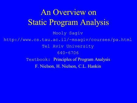 An Overview on Static Program Analysis Mooly Sagiv  Tel Aviv University 640-6706 Textbook: Principles of.