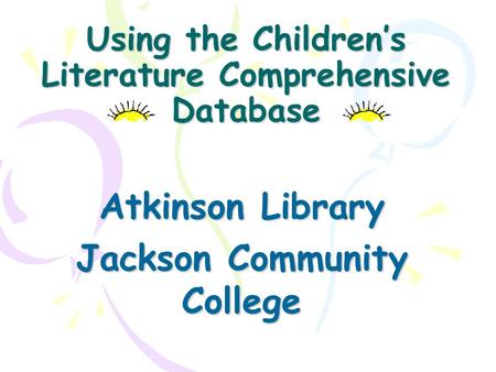 Using the Children’s Literature Comprehensive Database Atkinson Library Jackson Community College.