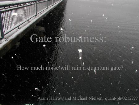 Gate robustness: How much noise will ruin a quantum gate? Aram Harrow and Michael Nielsen, quant-ph/0212???
