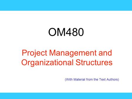 OM480 Project Management and Organizational Structures (With Material from the Text Authors)