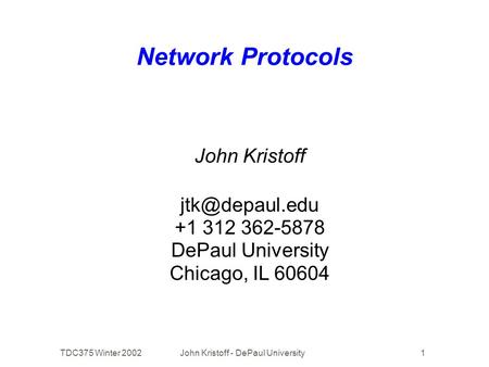 TDC375 Winter 2002John Kristoff - DePaul University1 Network Protocols John Kristoff +1 312 362-5878 DePaul University Chicago, IL 60604.