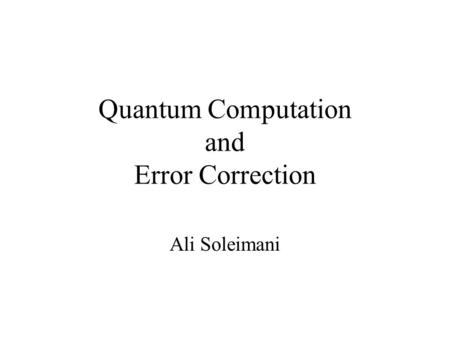 Quantum Computation and Error Correction Ali Soleimani.