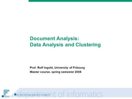 Prénom Nom Document Analysis: Data Analysis and Clustering Prof. Rolf Ingold, University of Fribourg Master course, spring semester 2008.