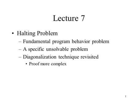1 Lecture 7 Halting Problem –Fundamental program behavior problem –A specific unsolvable problem –Diagonalization technique revisited Proof more complex.