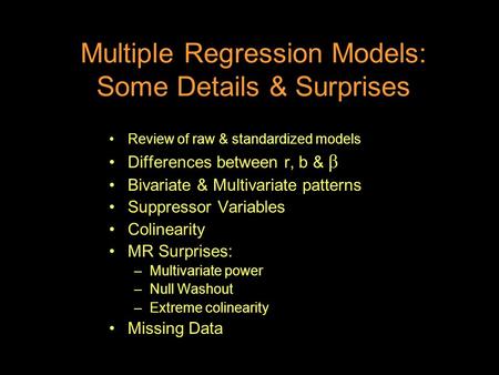 Multiple Regression Models: Some Details & Surprises Review of raw & standardized models Differences between r, b & β Bivariate & Multivariate patterns.