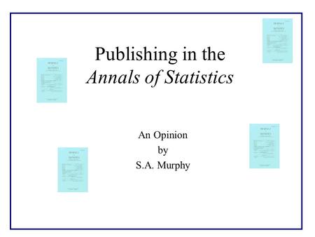 Publishing in the Annals of Statistics An Opinion by S.A. Murphy.